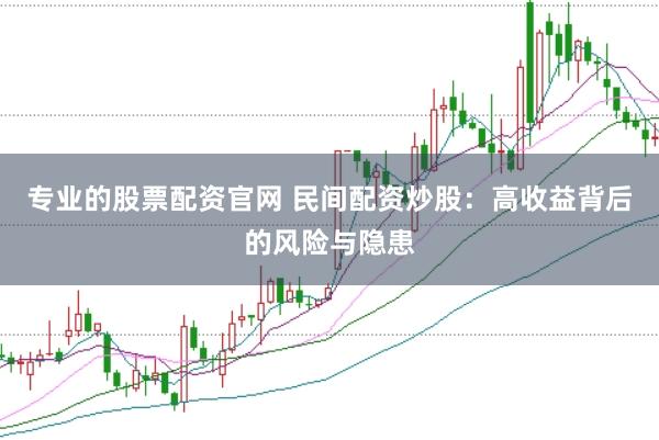 专业的股票配资官网 民间配资炒股：高收益背后的风险与隐患