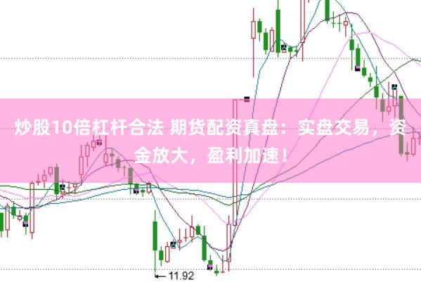 炒股10倍杠杆合法 期货配资真盘：实盘交易，资金放大，盈利加速！