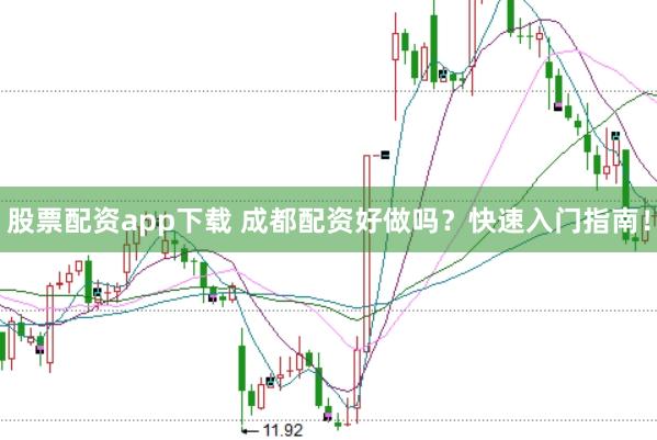 股票配资app下载 成都配资好做吗？快速入门指南！