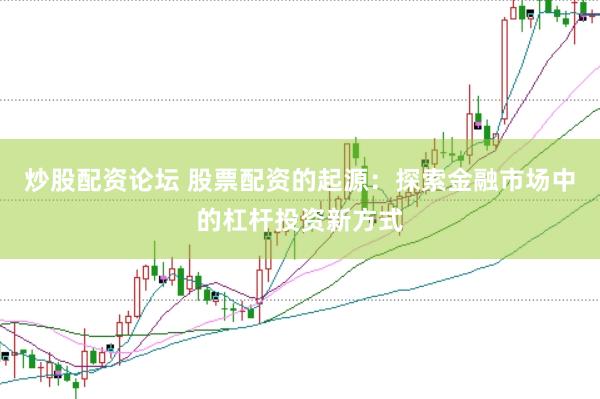 炒股配资论坛 股票配资的起源：探索金融市场中的杠杆投资新方式