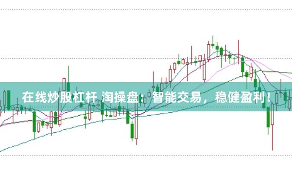 在线炒股杠杆 淘操盘：智能交易，稳健盈利！