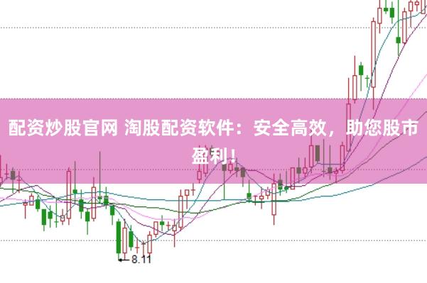 配资炒股官网 淘股配资软件：安全高效，助您股市盈利！