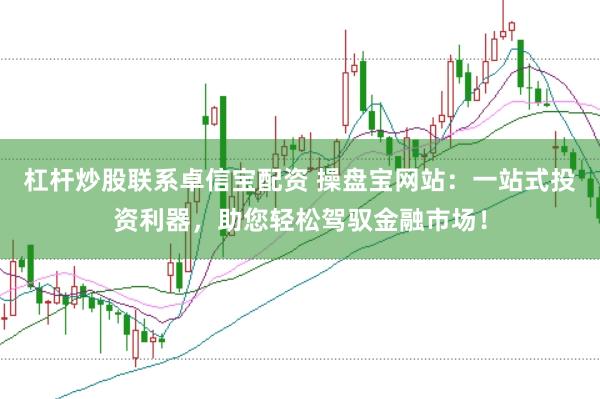 杠杆炒股联系卓信宝配资 操盘宝网站：一站式投资利器，助您轻松驾驭金融市场！