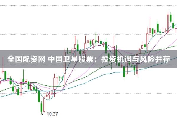 全国配资网 中国卫星股票：投资机遇与风险并存