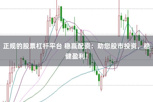 正规的股票杠杆平台 稳赢配资：助您股市投资，稳健盈利！