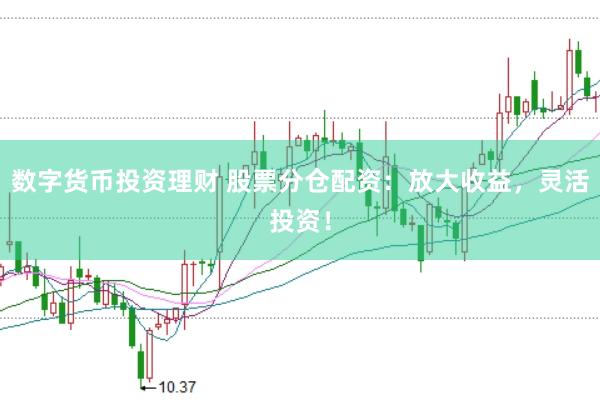 数字货币投资理财 股票分仓配资：放大收益，灵活投资！