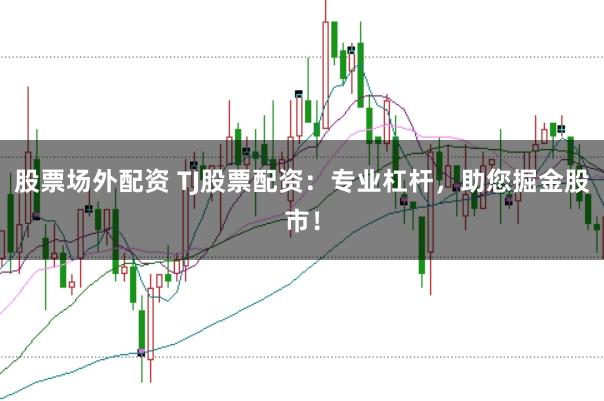 股票场外配资 TJ股票配资：专业杠杆，助您掘金股市！