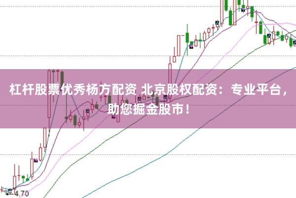 杠杆股票优秀杨方配资 北京股权配资：专业平台，助您掘金股市！