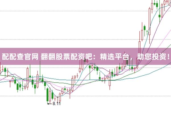 配配查官网 翻翻股票配资吧：精选平台，助您投资！