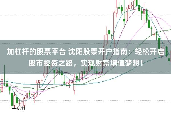 加杠杆的股票平台 沈阳股票开户指南：轻松开启股市投资之路，实现财富增值梦想！