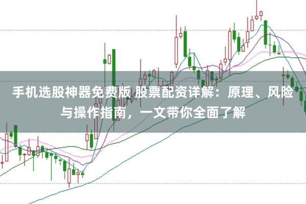 手机选股神器免费版 股票配资详解：原理、风险与操作指南，一文带你全面了解