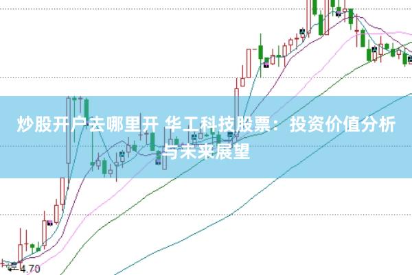 炒股开户去哪里开 华工科技股票：投资价值分析与未来展望