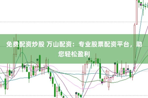 免费配资炒股 万山配资：专业股票配资平台，助您轻松盈利