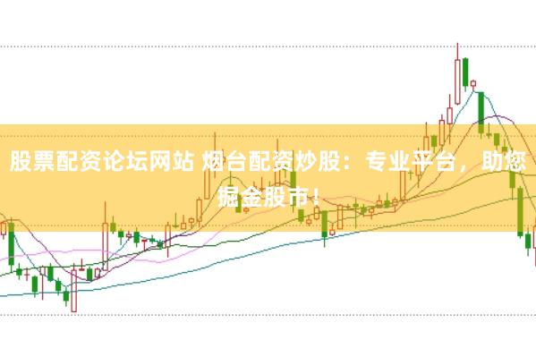 股票配资论坛网站 烟台配资炒股：专业平台，助您掘金股市！