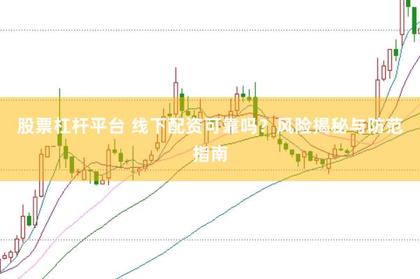 股票杠杆平台 线下配资可靠吗？风险揭秘与防范指南