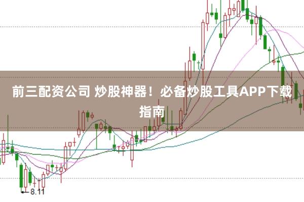前三配资公司 炒股神器！必备炒股工具APP下载指南