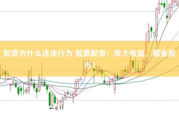 配资为什么违法行为 股票配资：放大收益，掘金股市！