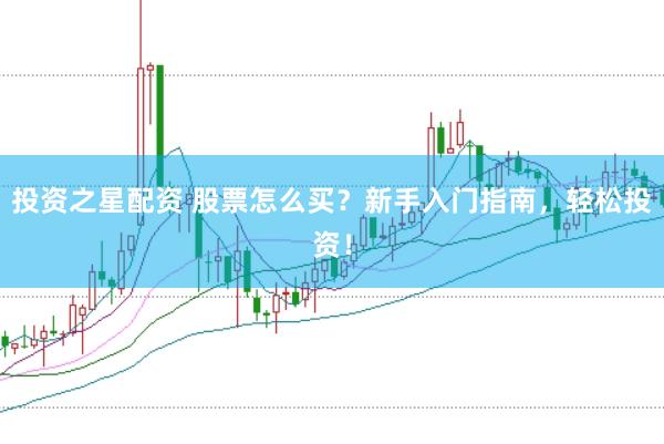 投资之星配资 股票怎么买？新手入门指南，轻松投资！