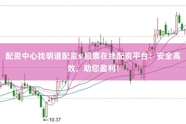 配资中心找明道配资s 股票在线配资平台：安全高效，助您盈利！