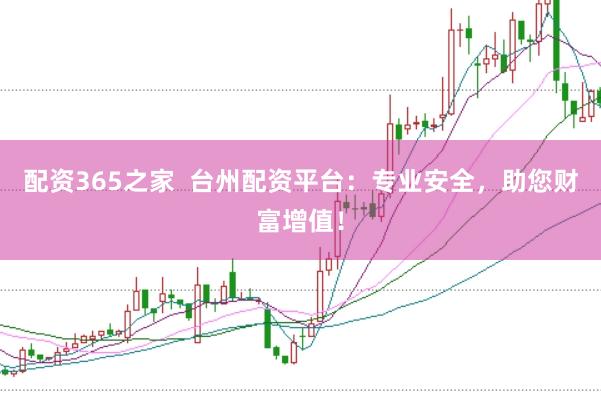 配资365之家  台州配资平台：专业安全，助您财富增值！