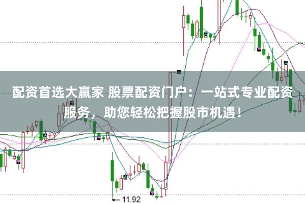 配资首选大赢家 股票配资门户：一站式专业配资服务，助您轻松把握股市机遇！