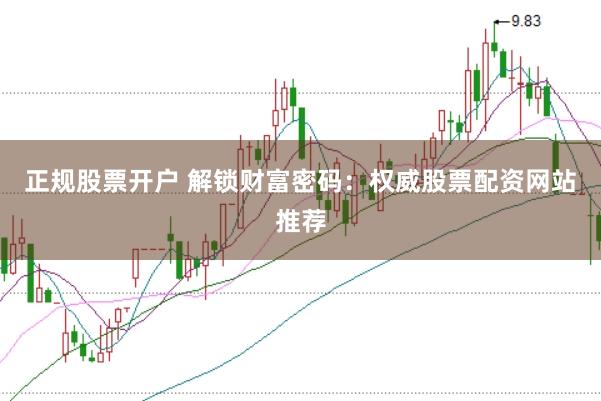 正规股票开户 解锁财富密码：权威股票配资网站推荐