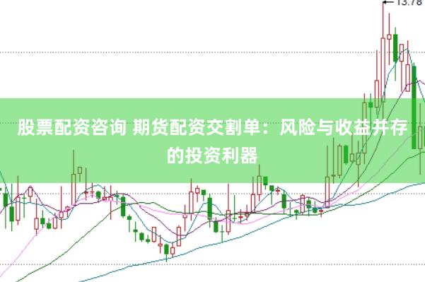 股票配资咨询 期货配资交割单：风险与收益并存的投资利器