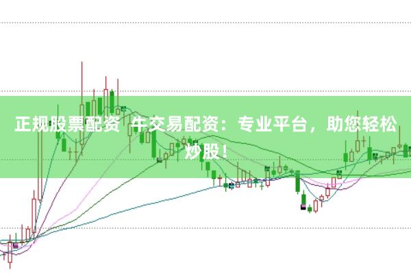 正规股票配资  牛交易配资：专业平台，助您轻松炒股！