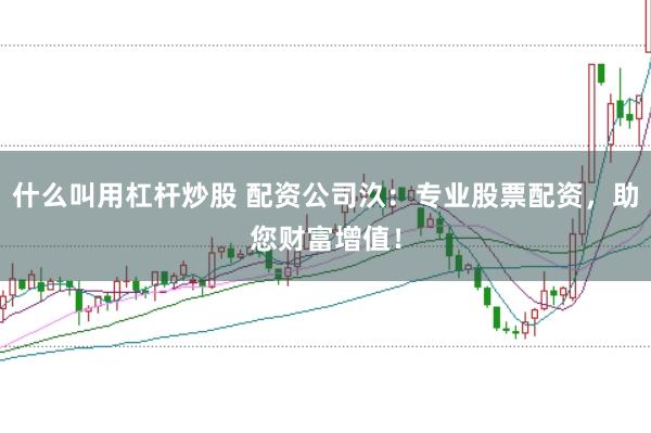 什么叫用杠杆炒股 配资公司汣：专业股票配资，助您财富增值！