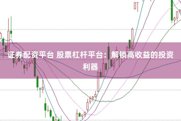 证券配资平台 股票杠杆平台：解锁高收益的投资利器