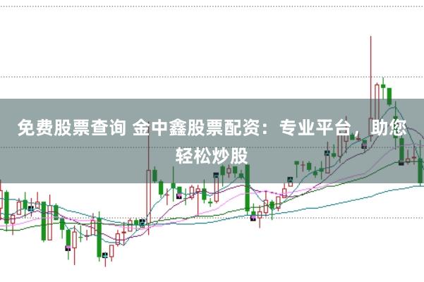 免费股票查询 金中鑫股票配资：专业平台，助您轻松炒股
