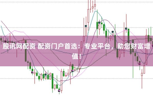 股讯网配资 配资门户首选：专业平台，助您财富增值！