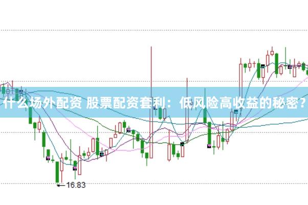 什么场外配资 股票配资套利：低风险高收益的秘密？