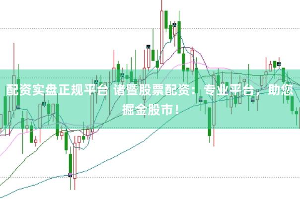 配资实盘正规平台 诸暨股票配资：专业平台，助您掘金股市！