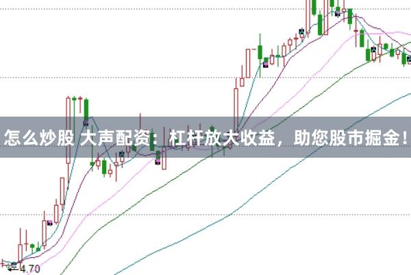 怎么炒股 大声配资：杠杆放大收益，助您股市掘金！