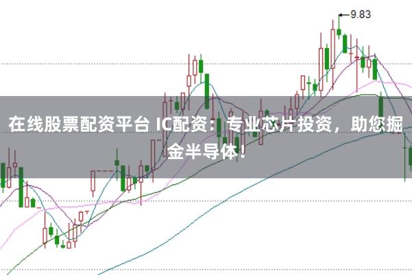 在线股票配资平台 IC配资：专业芯片投资，助您掘金半导体！