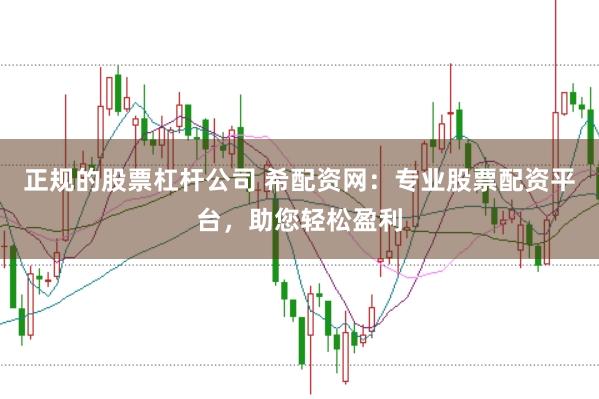正规的股票杠杆公司 希配资网：专业股票配资平台，助您轻松盈利