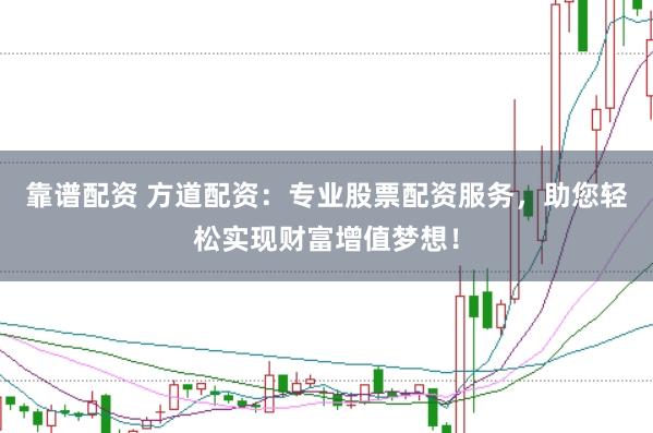 靠谱配资 方道配资：专业股票配资服务，助您轻松实现财富增值梦想！
