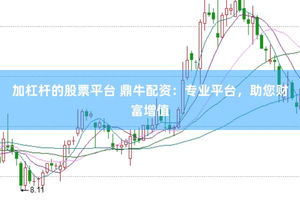 加杠杆的股票平台 鼎牛配资：专业平台，助您财富增值