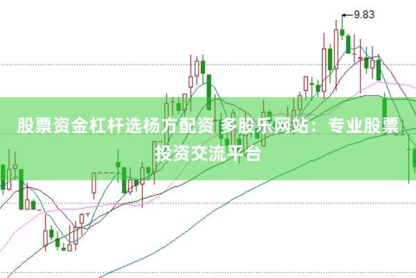 股票资金杠杆选杨方配资 多股乐网站：专业股票投资交流平台