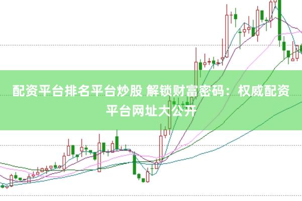 配资平台排名平台炒股 解锁财富密码：权威配资平台网址大公开