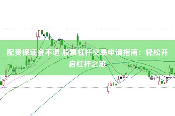 配资保证金不退 股票杠杆交易申请指南：轻松开启杠杆之旅
