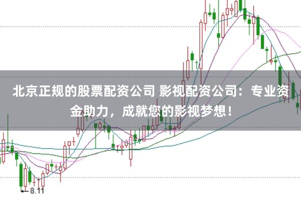 北京正规的股票配资公司 影视配资公司：专业资金助力，成就您的影视梦想！