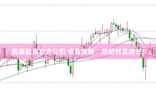 股票配资官方公司 倍盈策略，助您财富增长！