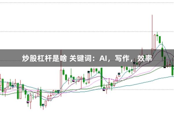炒股杠杆是啥 关键词：AI，写作，效率