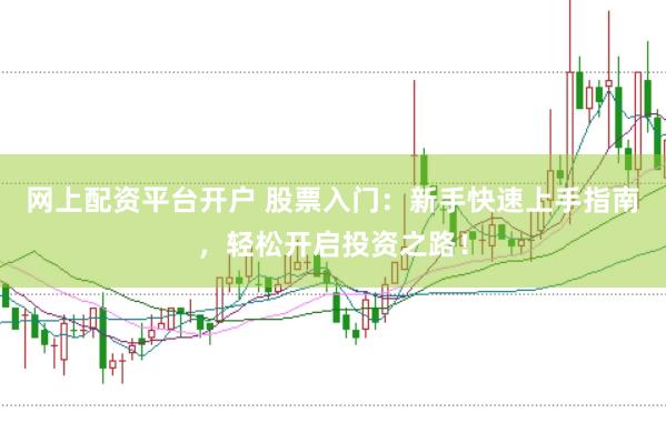网上配资平台开户 股票入门：新手快速上手指南，轻松开启投资之路！