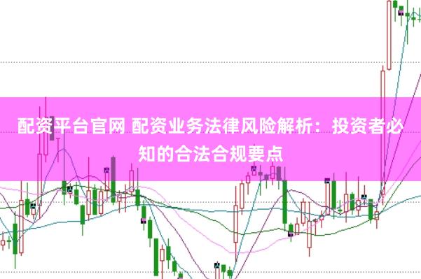 配资平台官网 配资业务法律风险解析：投资者必知的合法合规要点