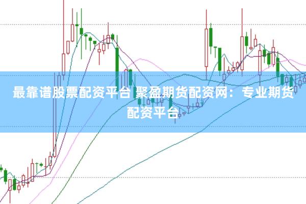 最靠谱股票配资平台 聚盈期货配资网：专业期货配资平台