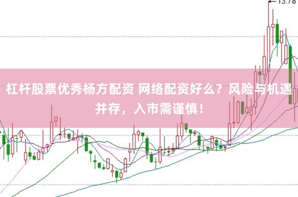 杠杆股票优秀杨方配资 网络配资好么？风险与机遇并存，入市需谨慎！