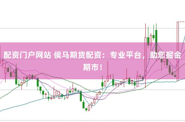 配资门户网站 侯马期货配资：专业平台，助您掘金期市！
